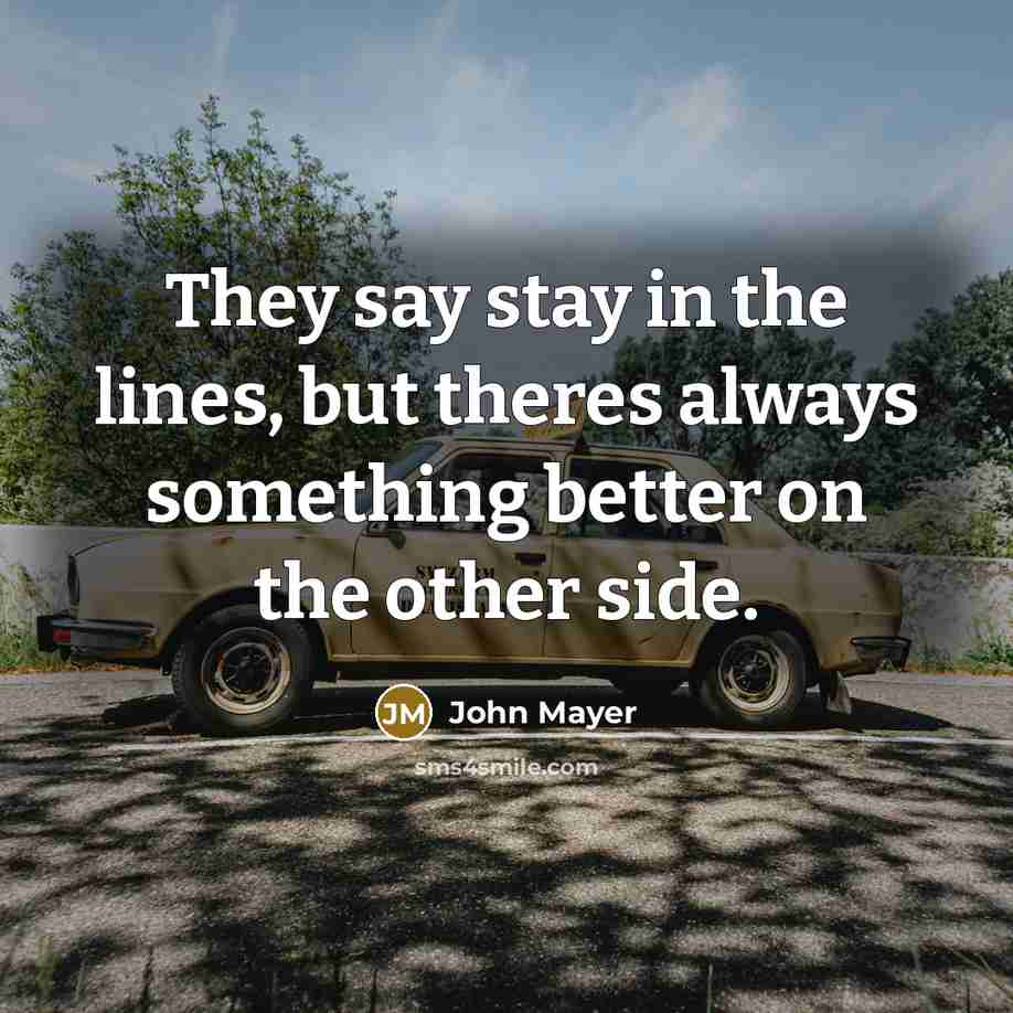 “They say stay in the lines, but theres always something…” quote by John Mayer