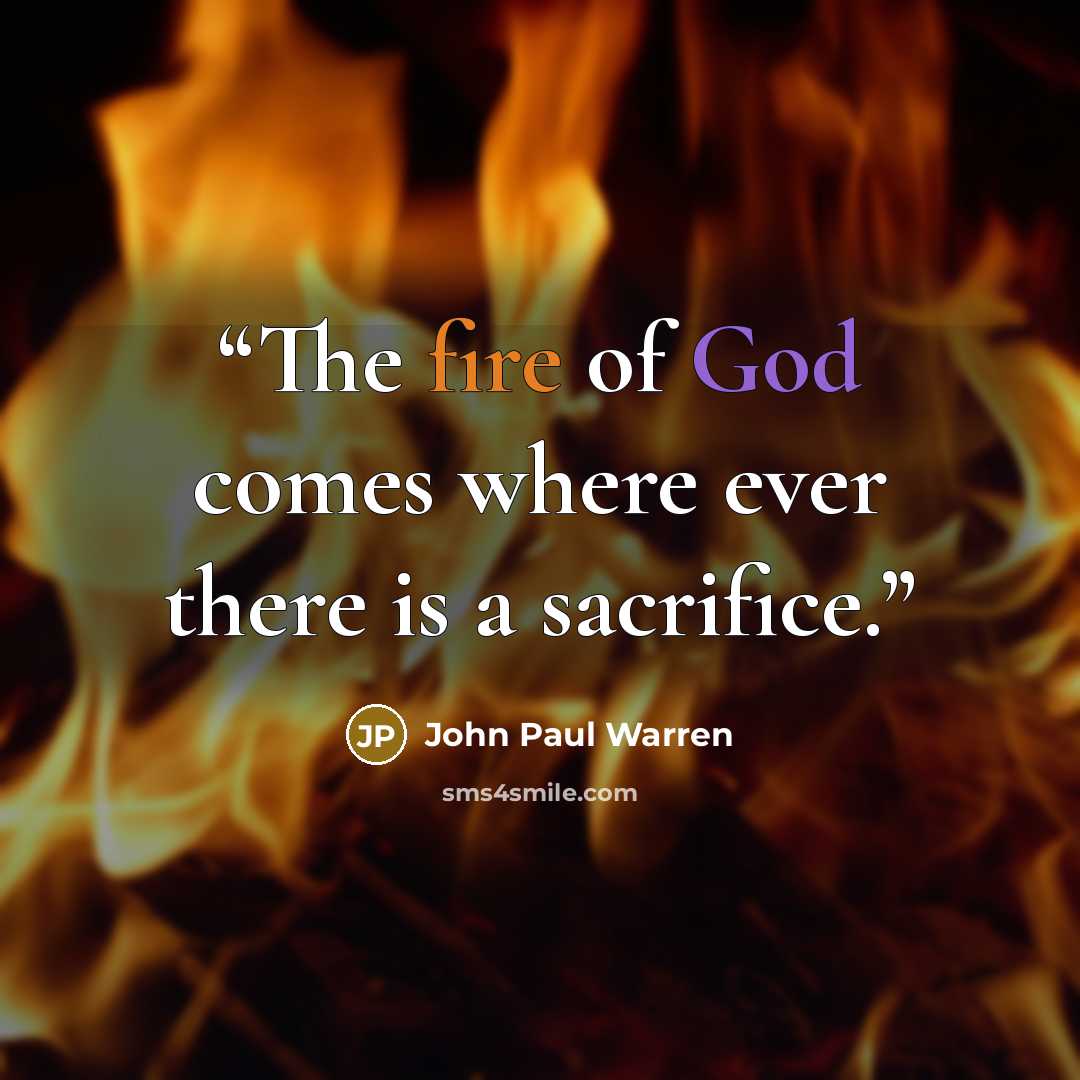 “The fire of God comes where ever there is a sacrifice.” quote by John Paul warren