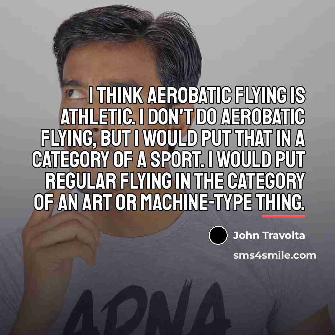“I think aerobatic flying is athletic. I don't do aerobatic…” quote by John Travolta