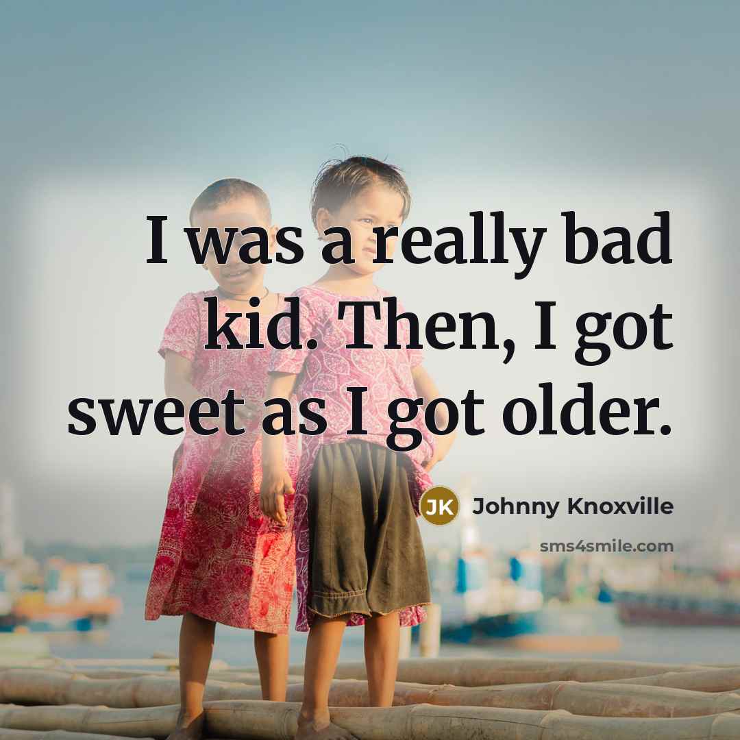 “I was a really bad kid. Then, I got sweet…” quote by Johnny Knoxville