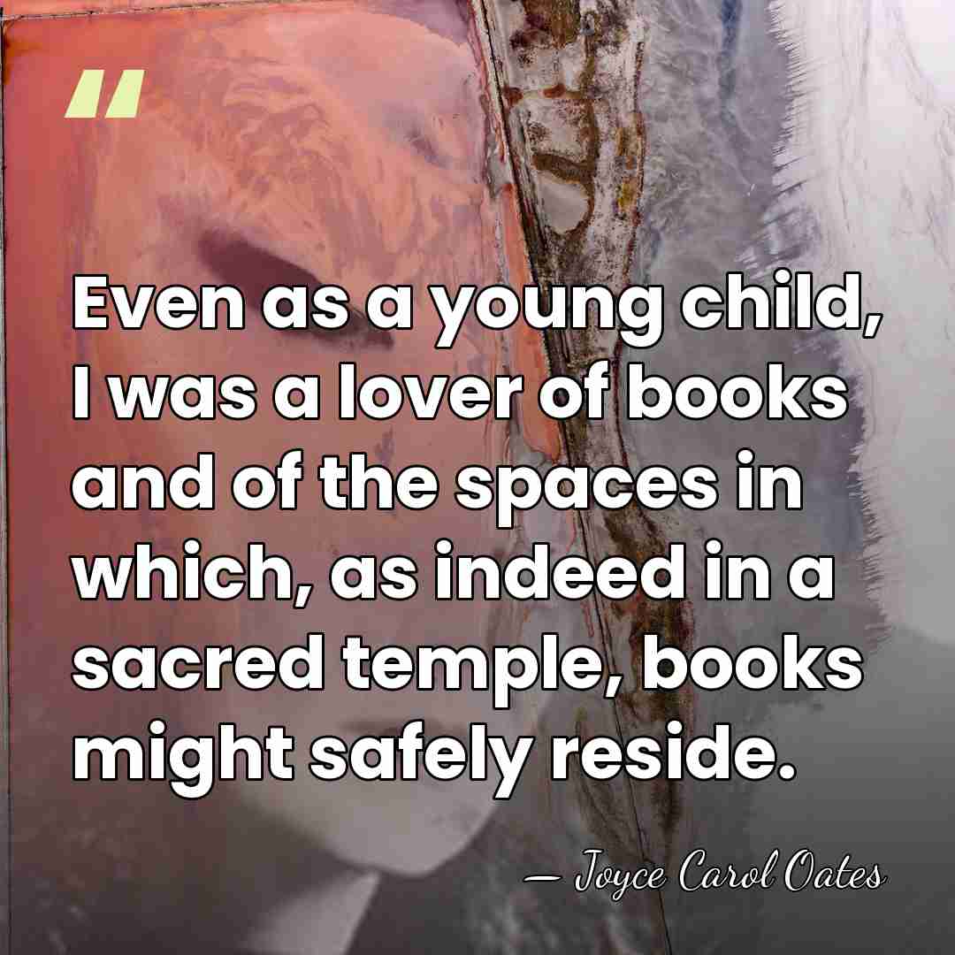 Even as a young child, I was a lover of books and&hellip; - Joyce Carol Oates
