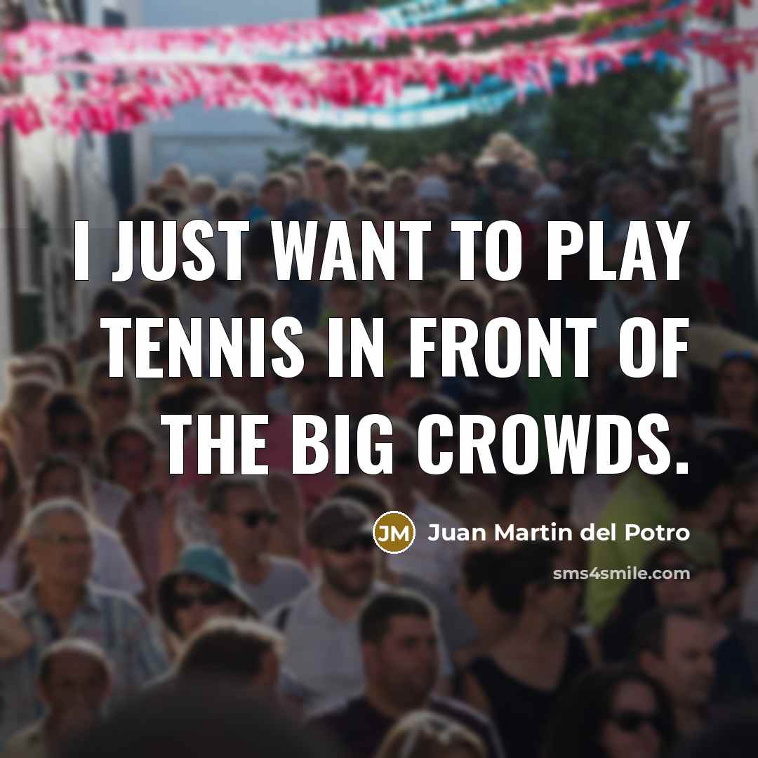 “I just want to play tennis in front of the…” quote by Juan Martin del Potro