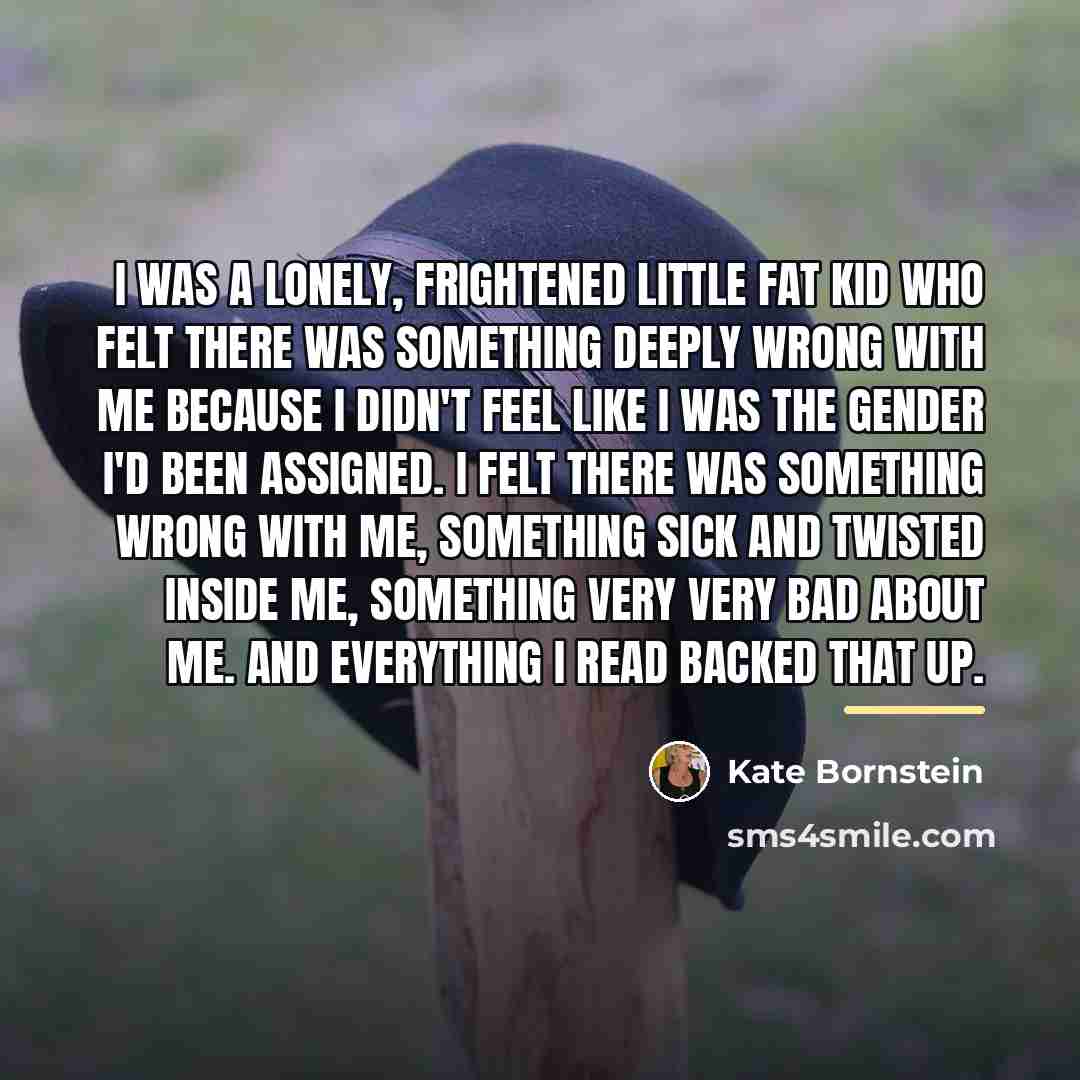 “I was a lonely, frightened little fat kid who felt…” quote by Kate Bornstein