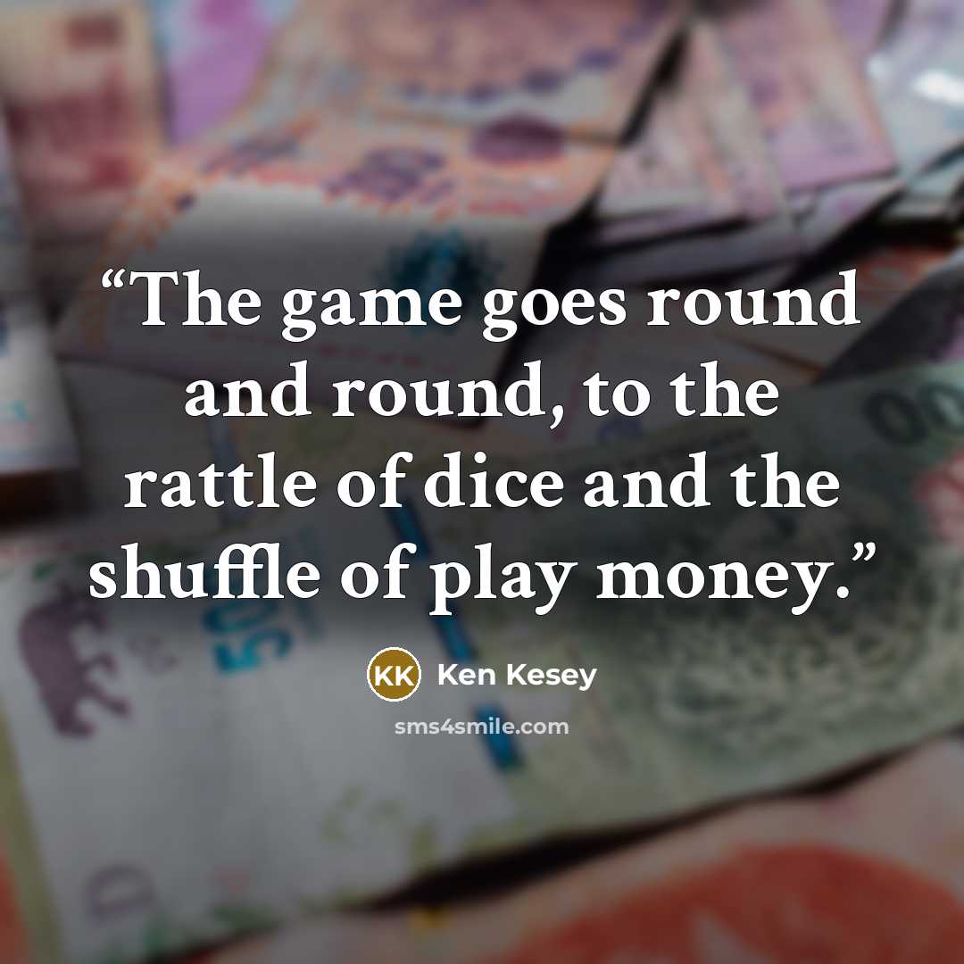 “The game goes round and round, to the rattle of dice and the shuffle of play money.” quote by Ken Kesey