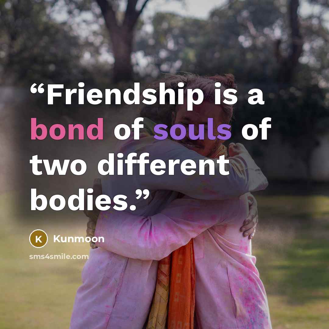 “Friendship is a bond of souls of two different bodies.” quote by Kunmoon