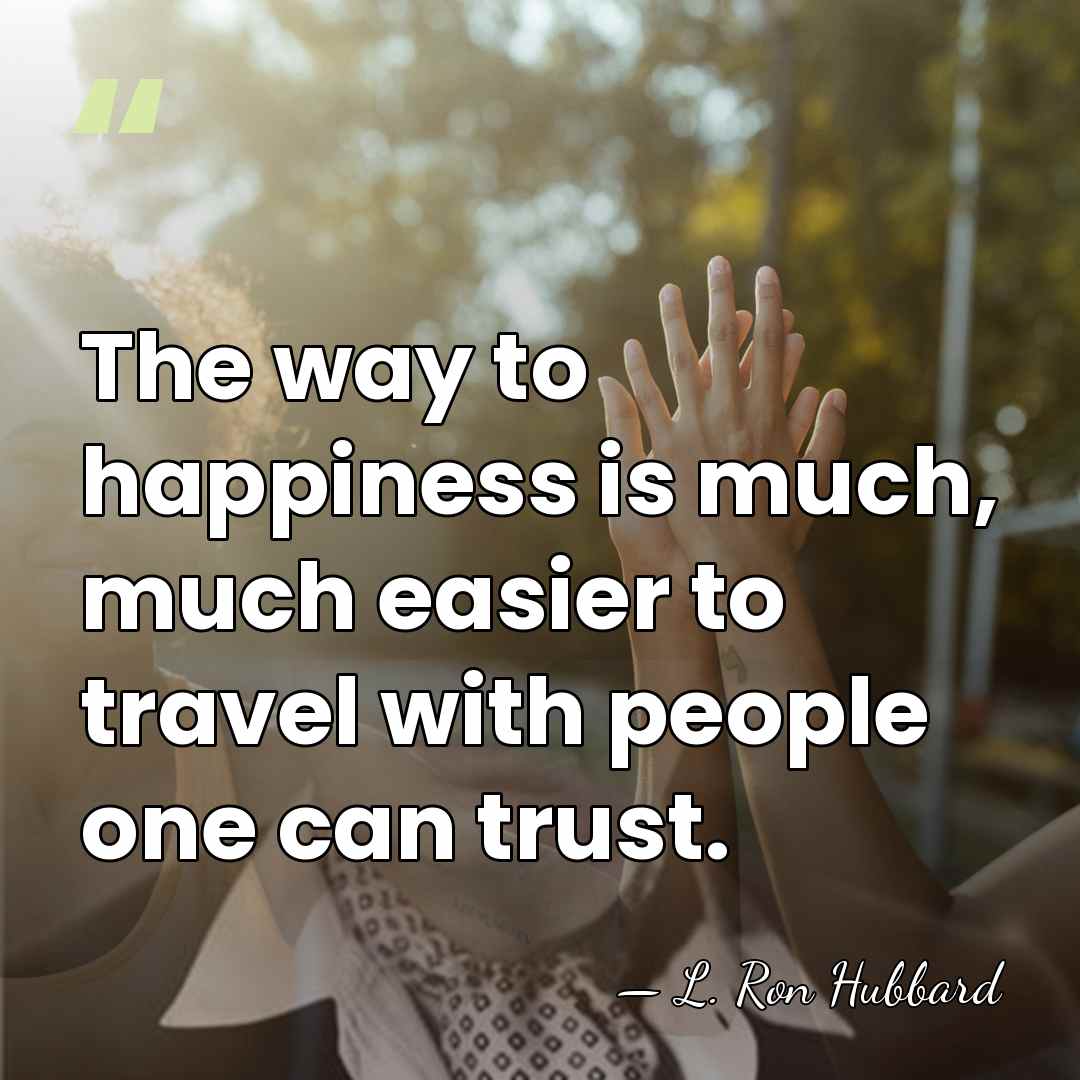 The way to happiness is much, much easier to travel with people&hellip; - L. Ron Hubbard