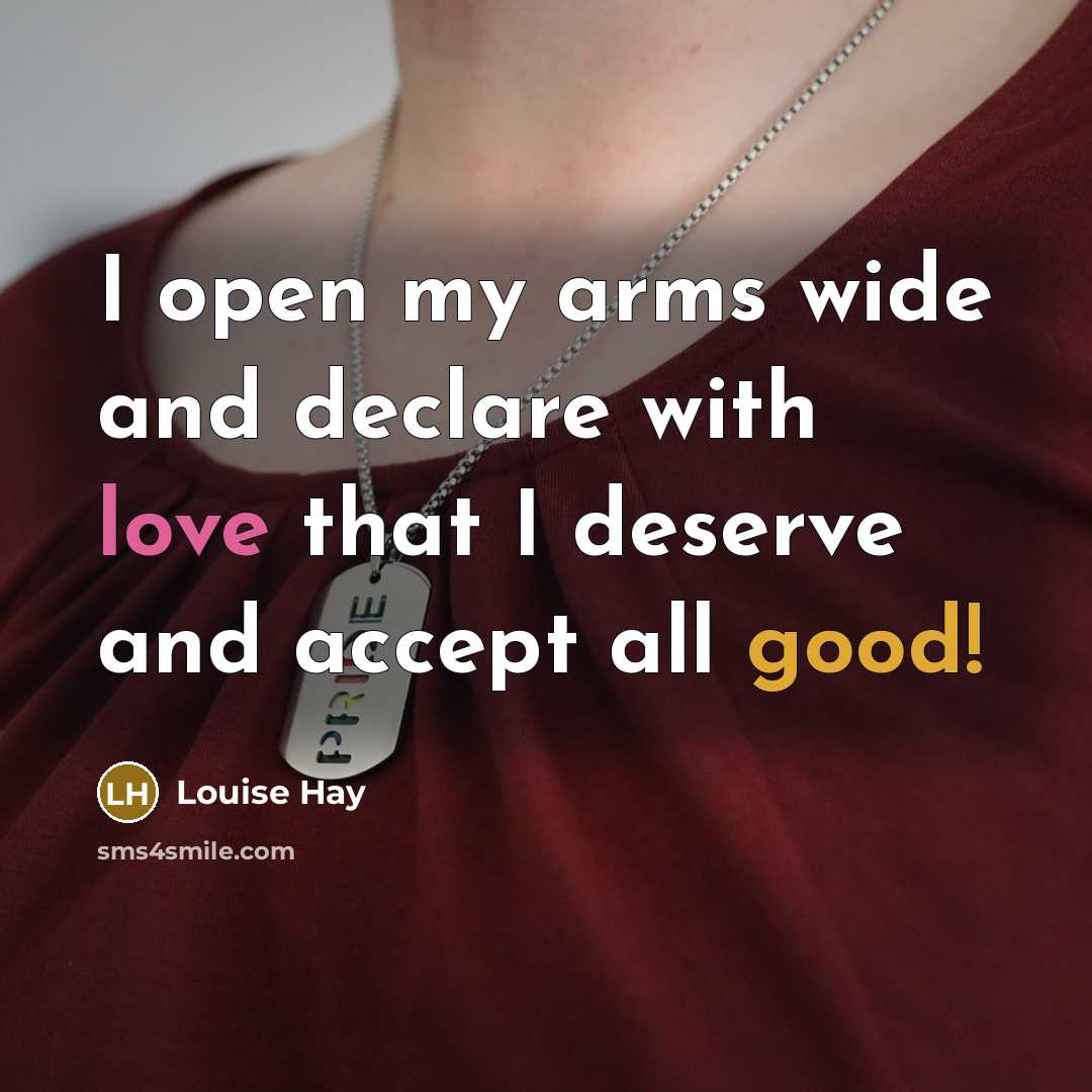 “I open my arms wide and declare with love that I deserve and accept all good!” quote by Louise Hay