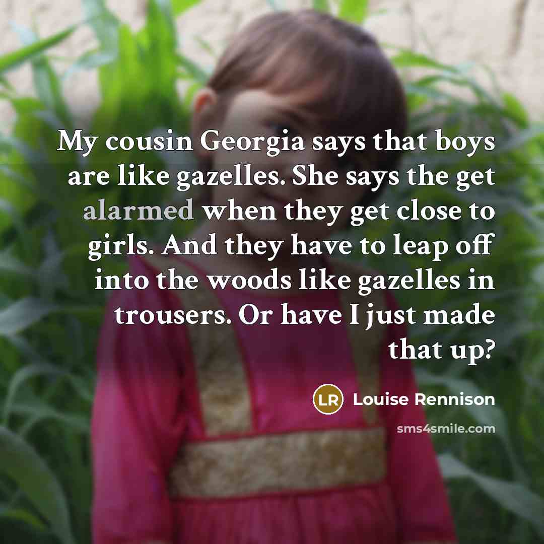 “My cousin Georgia says that boys are like gazelles. She…” quote by Louise Rennison
