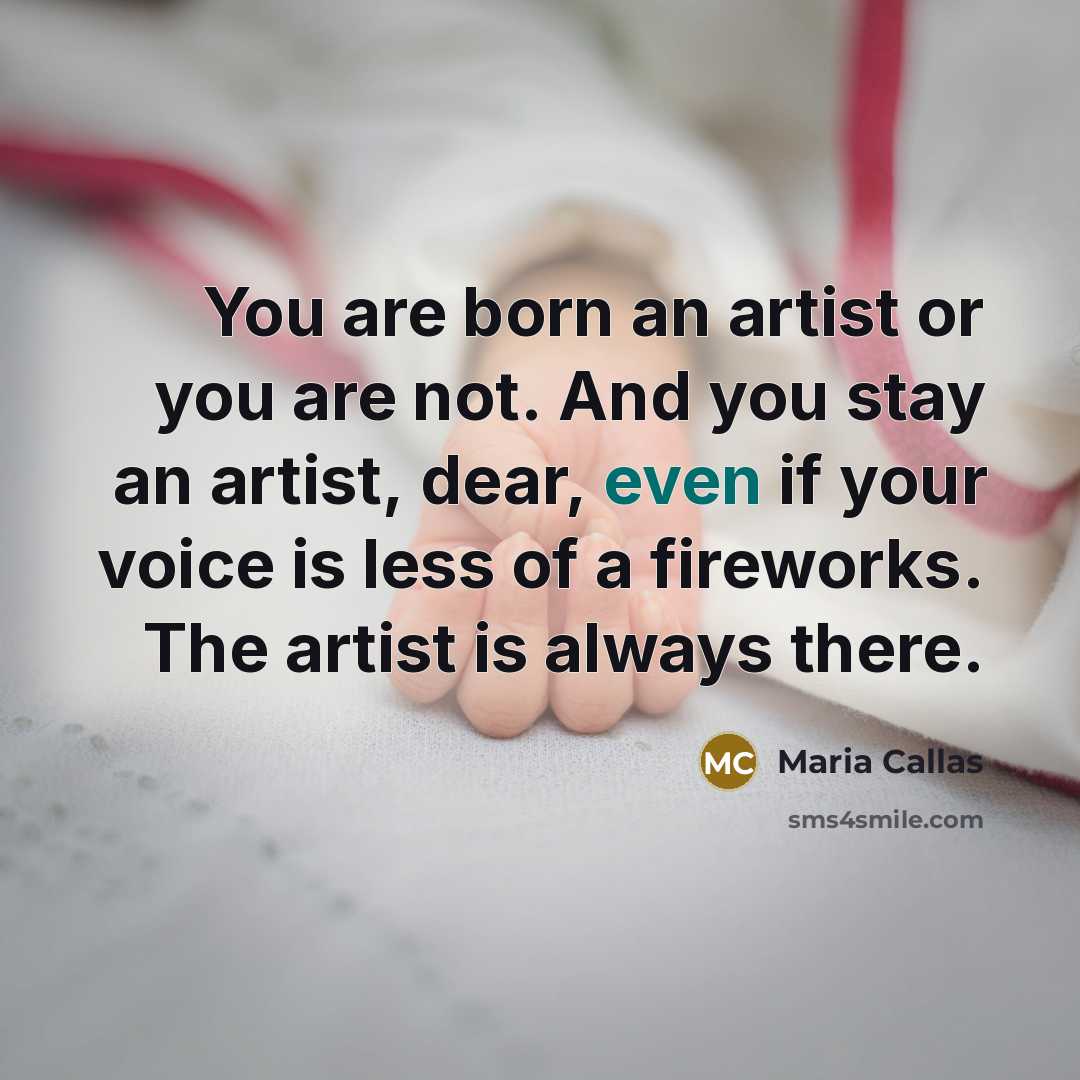“You are born an artist or you are not. And…” quote by Maria Callas