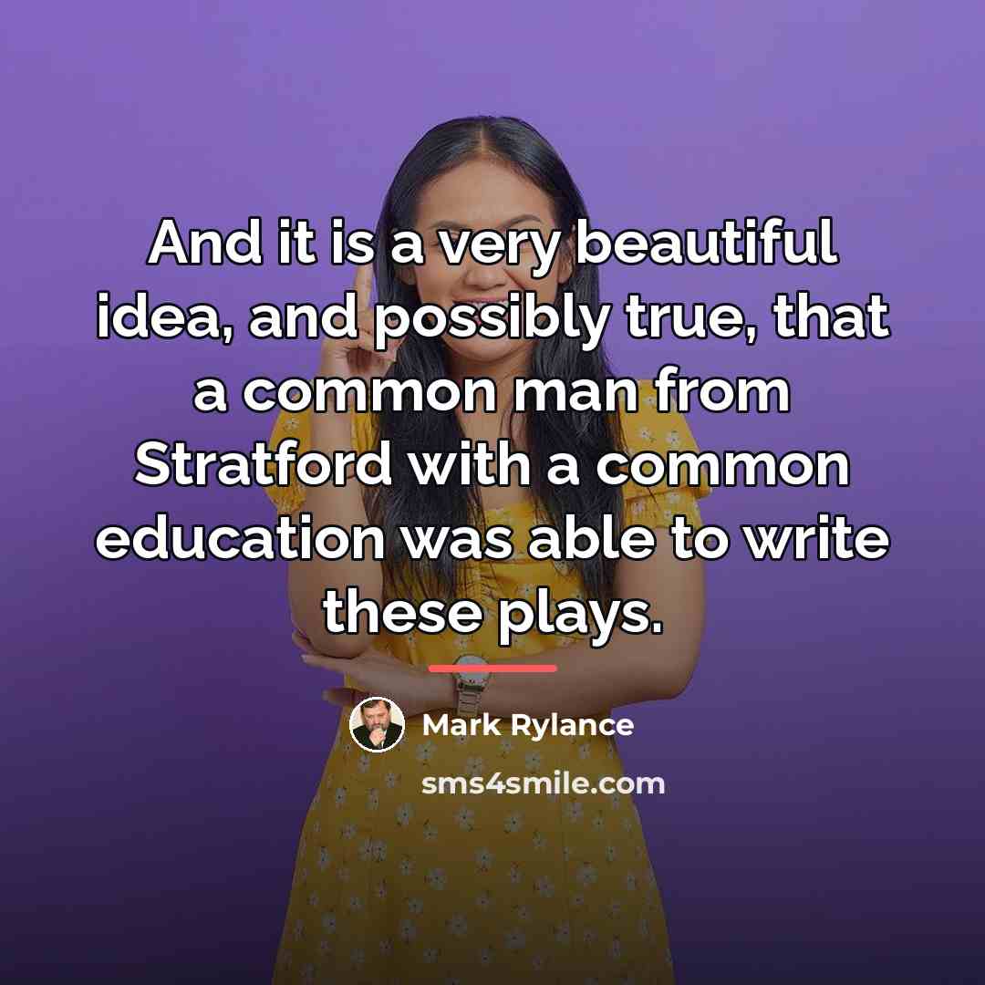 “And it is a very beautiful idea, and possibly true,…” quote by Mark Rylance