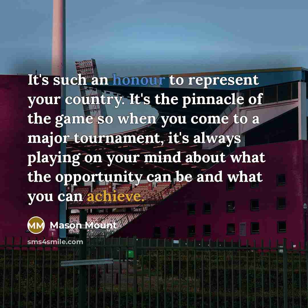 “It's such an honour to represent your country. It's the…” quote by Mason Mount