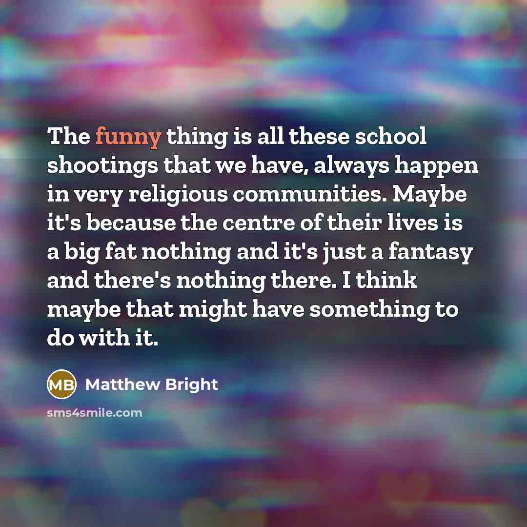 “The funny thing is all these school shootings that we…” quote by Matthew Bright