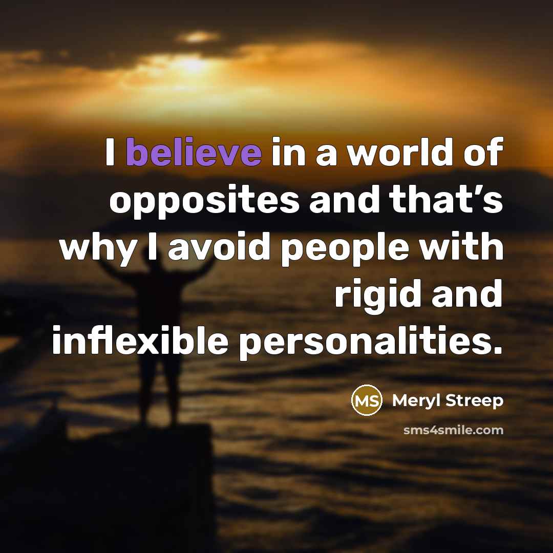“I believe in a world of opposites and that’s why…” quote by Meryl Streep