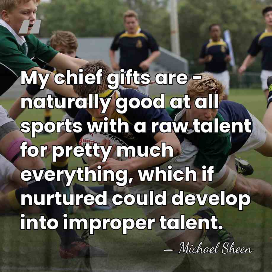 My chief gifts are - naturally good at all sports with a&hellip; - Michael Sheen