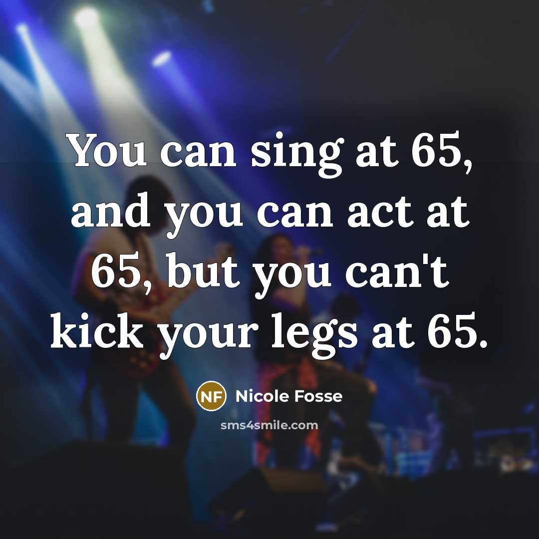 “You can sing at 65, and you can act at…” quote by Nicole Fosse