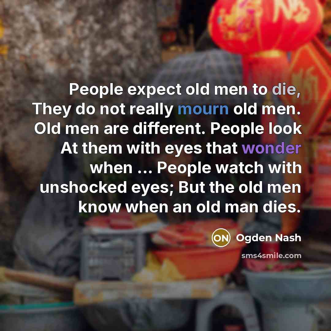 “People expect old men to die, They do not really…” quote by Ogden Nash