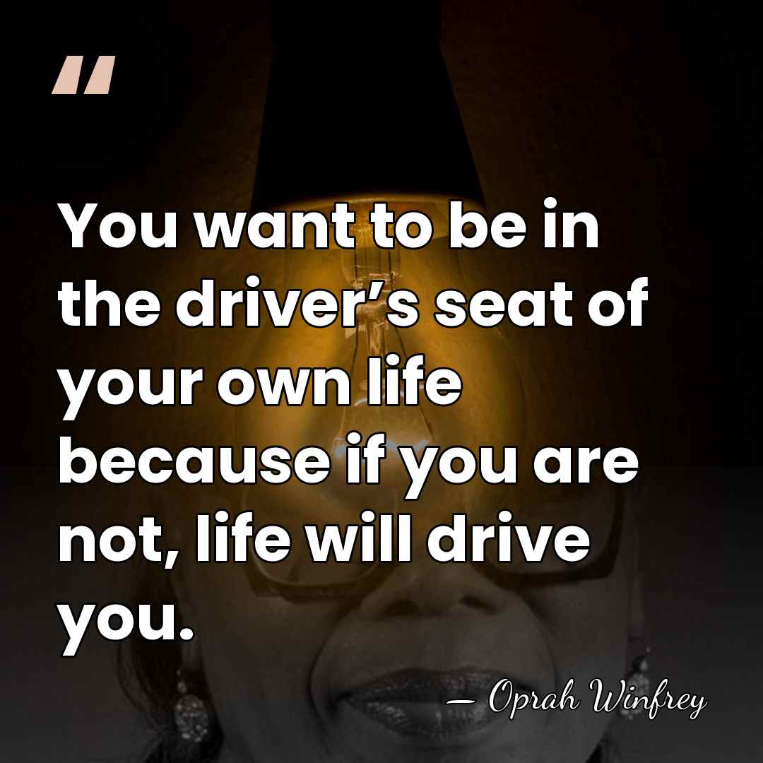 You want to be in the driver’s seat of your own life&hellip; - Oprah Winfrey