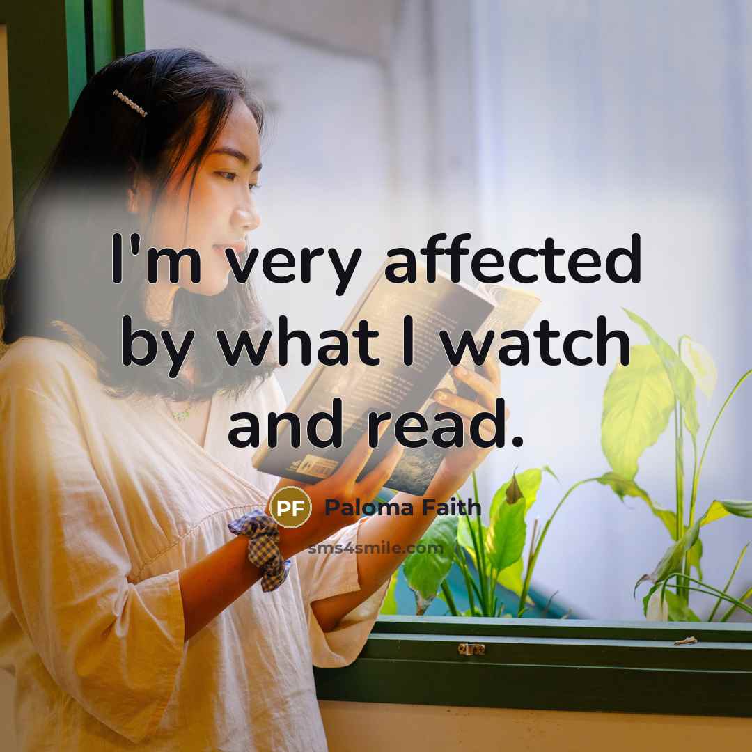 “I'm very affected by what I watch and read.…” quote by Paloma Faith