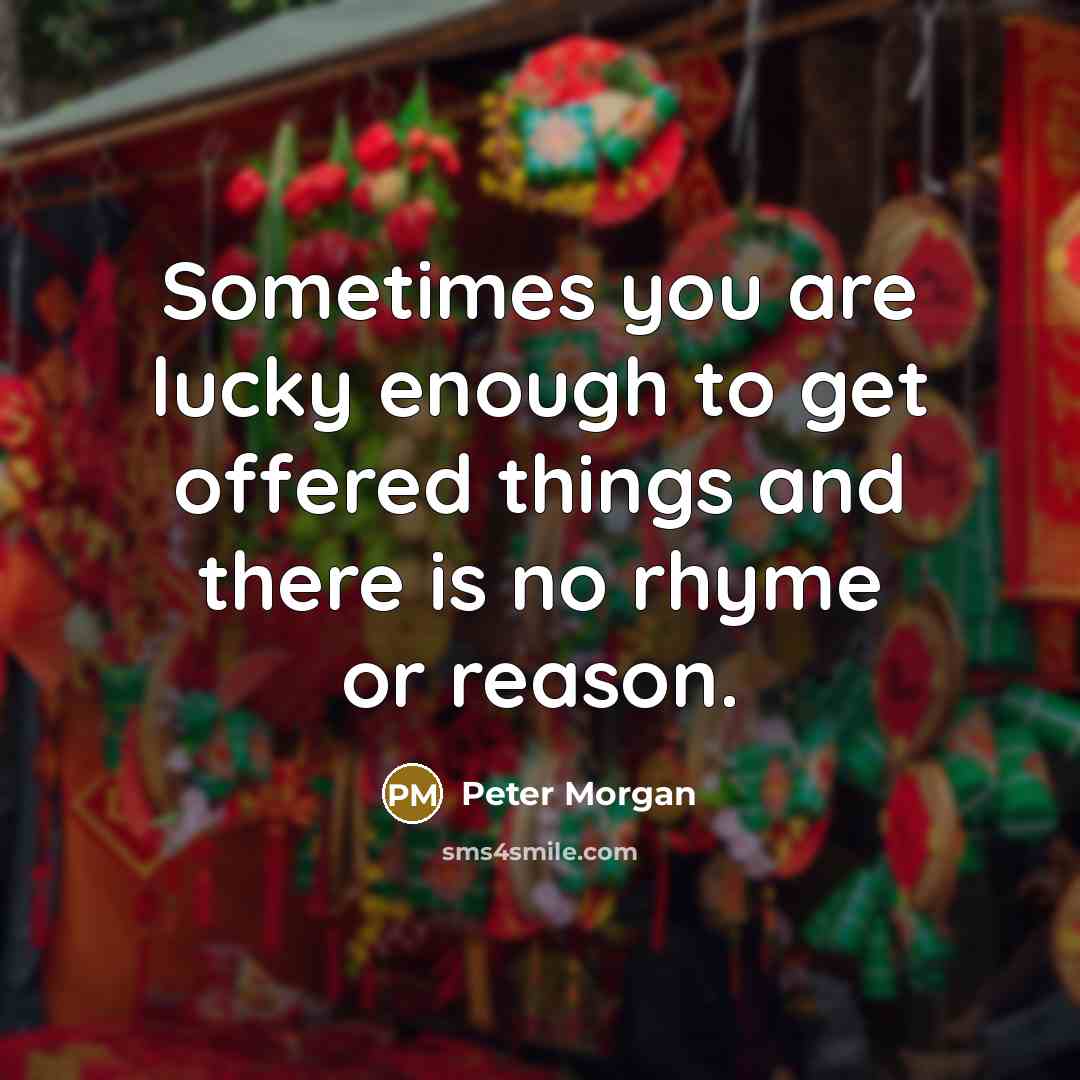 “Sometimes you are lucky enough to get offered things and…” quote by Peter Morgan