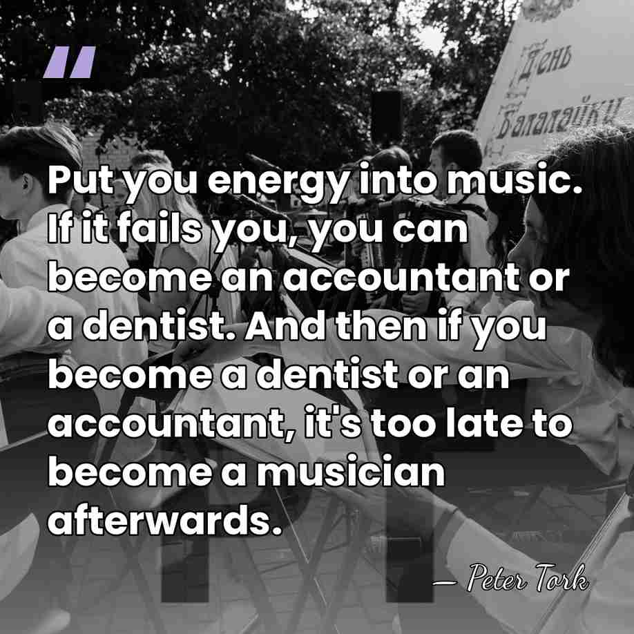 Put you energy into music. If it fails you, you can become&hellip; - Peter Tork