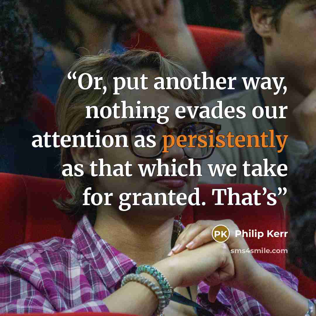 “Or, put another way, nothing evades our attention as persistently as that which we take for granted. That’s” quote by Philip Kerr