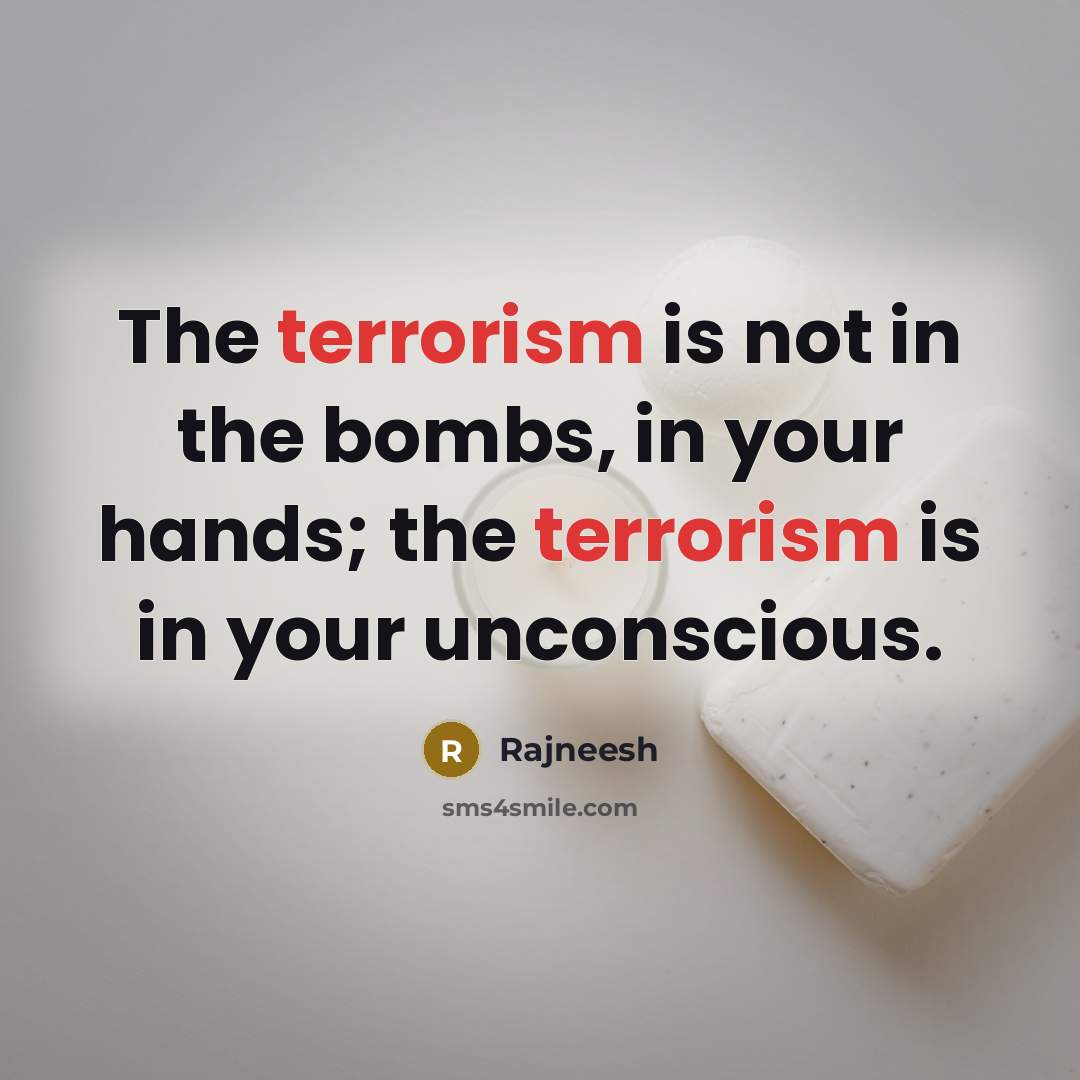 “The terrorism is not in the bombs, in your hands;…” quote by Rajneesh