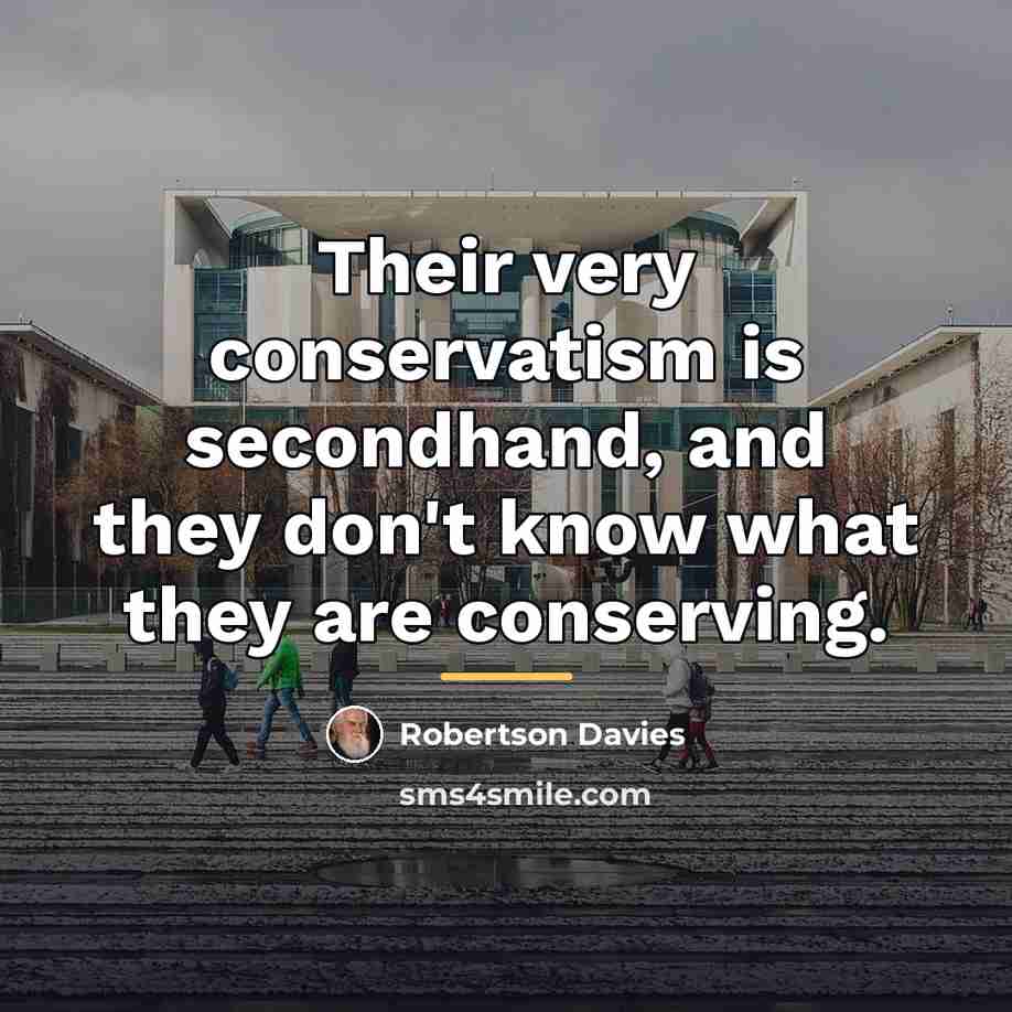 “Their very conservatism is secondhand, and they don't know what…” quote by Robertson Davies