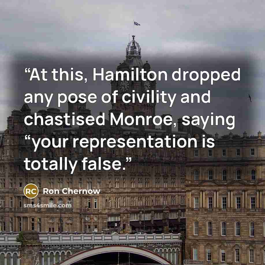“At this, Hamilton dropped any pose of civility and chastised Monroe, saying “your representation is totally false.” quote by Ron Chernow