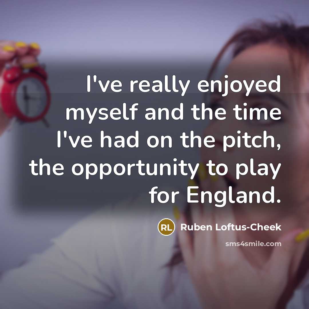 “I've really enjoyed myself and the time I've had on…” quote by Ruben Loftus-Cheek