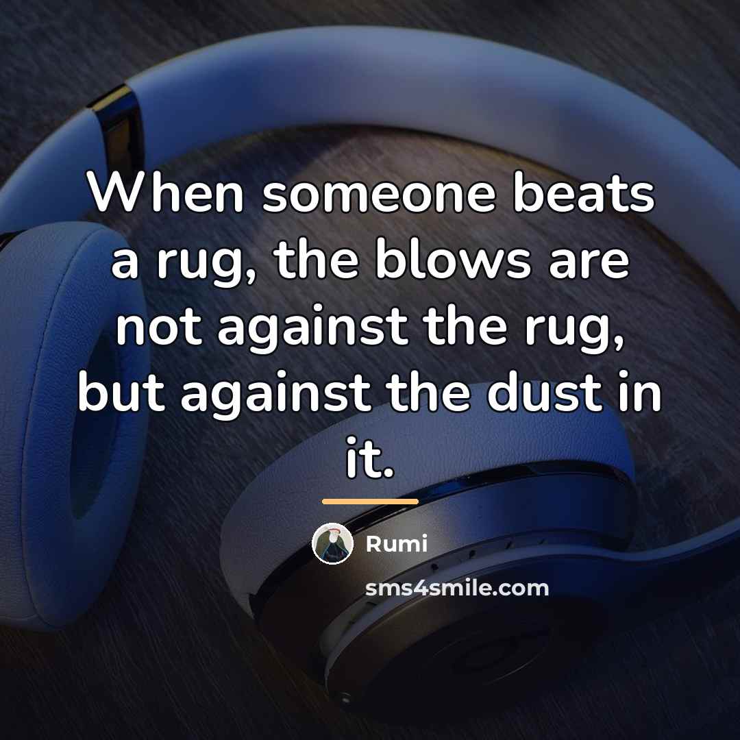 “When someone beats a rug, the blows are not against…” quote by Rumi