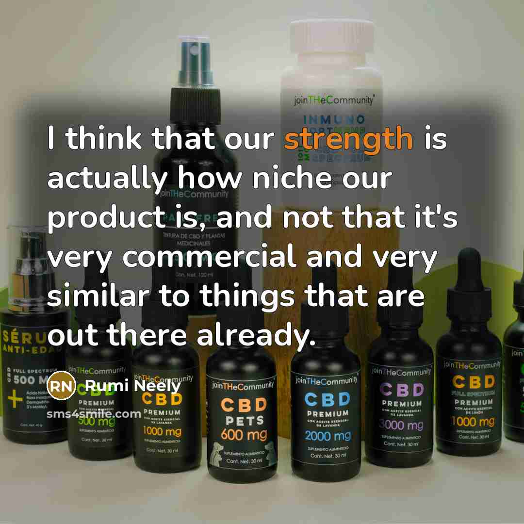 “I think that our strength is actually how niche our…” quote by Rumi Neely