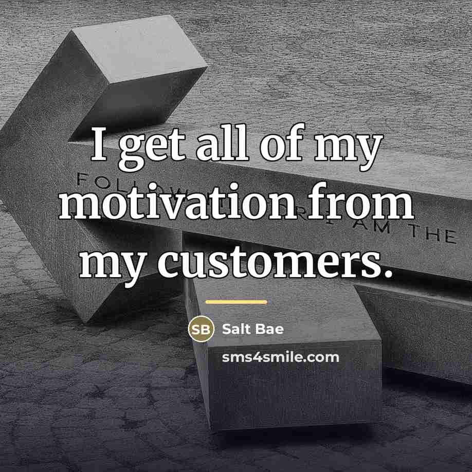“I get all of my motivation from my customers.…” quote by Salt Bae