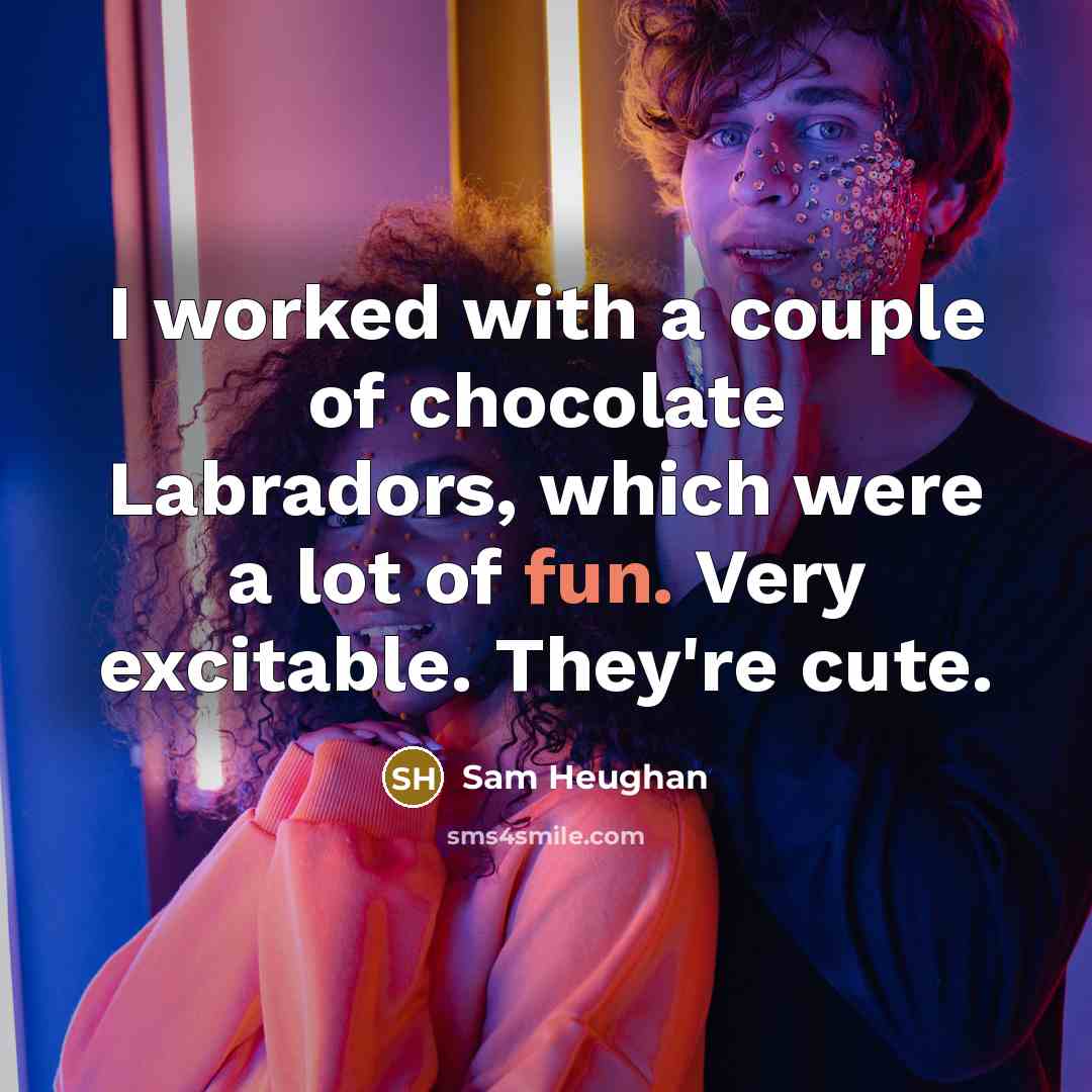 “I worked with a couple of chocolate Labradors, which were…” quote by Sam Heughan