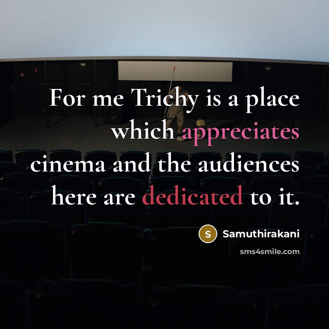 “For me Trichy is a place which appreciates cinema and the audiences here are dedicated to it.” quote by Samuthirakani