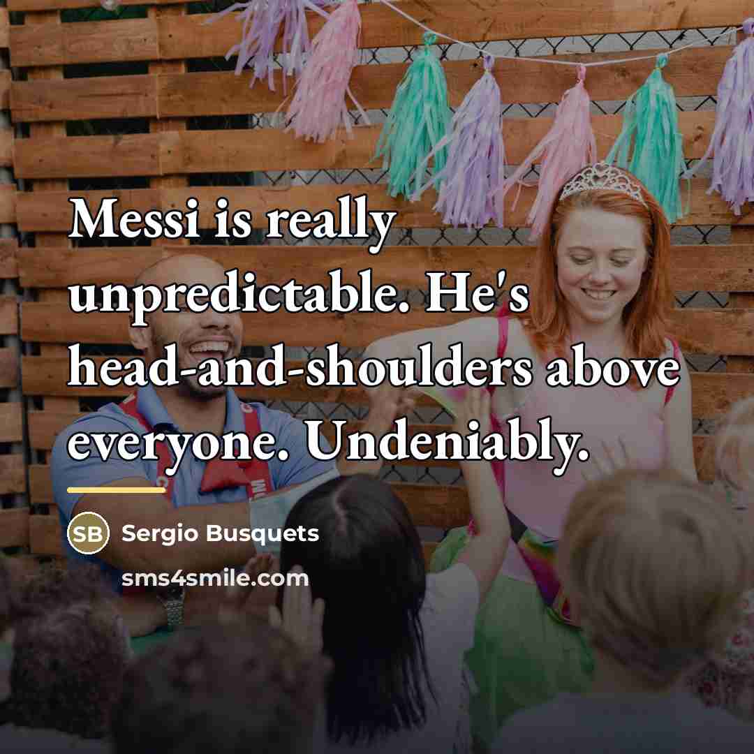 “Messi is really unpredictable. He's head-and-shoulders above everyone. Undeniably.…” quote by Sergio Busquets