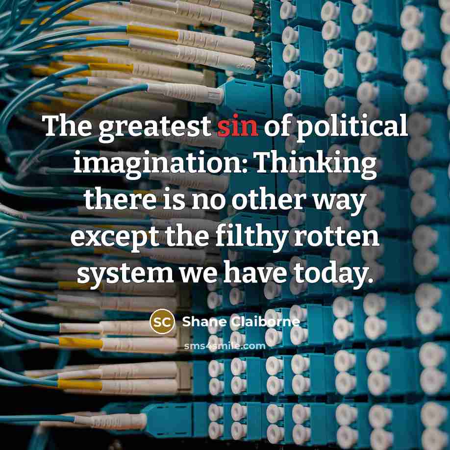 “The greatest sin of political imagination: Thinking there is no…” quote by Shane Claiborne