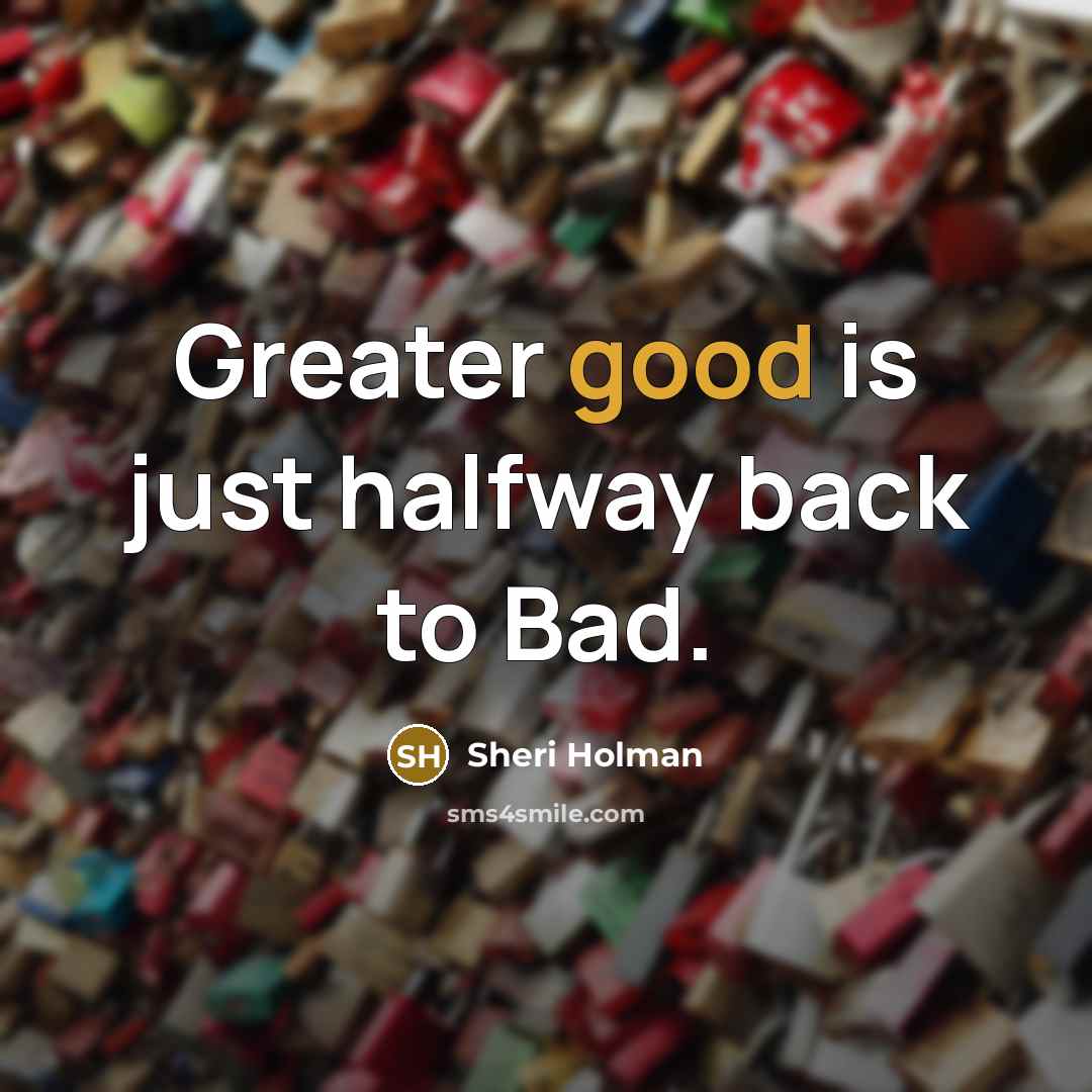 “Greater good is just halfway back to Bad.…” quote by Sheri Holman