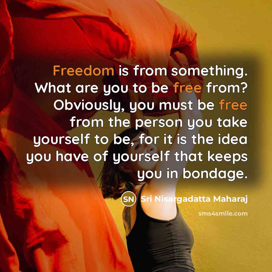 “Freedom is from something. What are you to be free…” quote by Sri Nisargadatta Maharaj