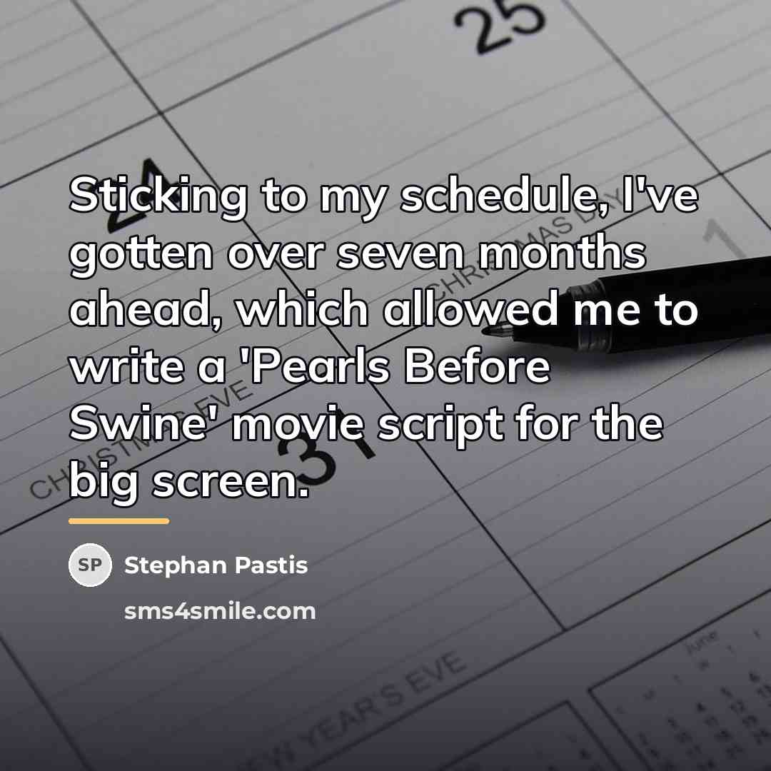 “Sticking to my schedule, I've gotten over seven months ahead,…” quote by Stephan Pastis
