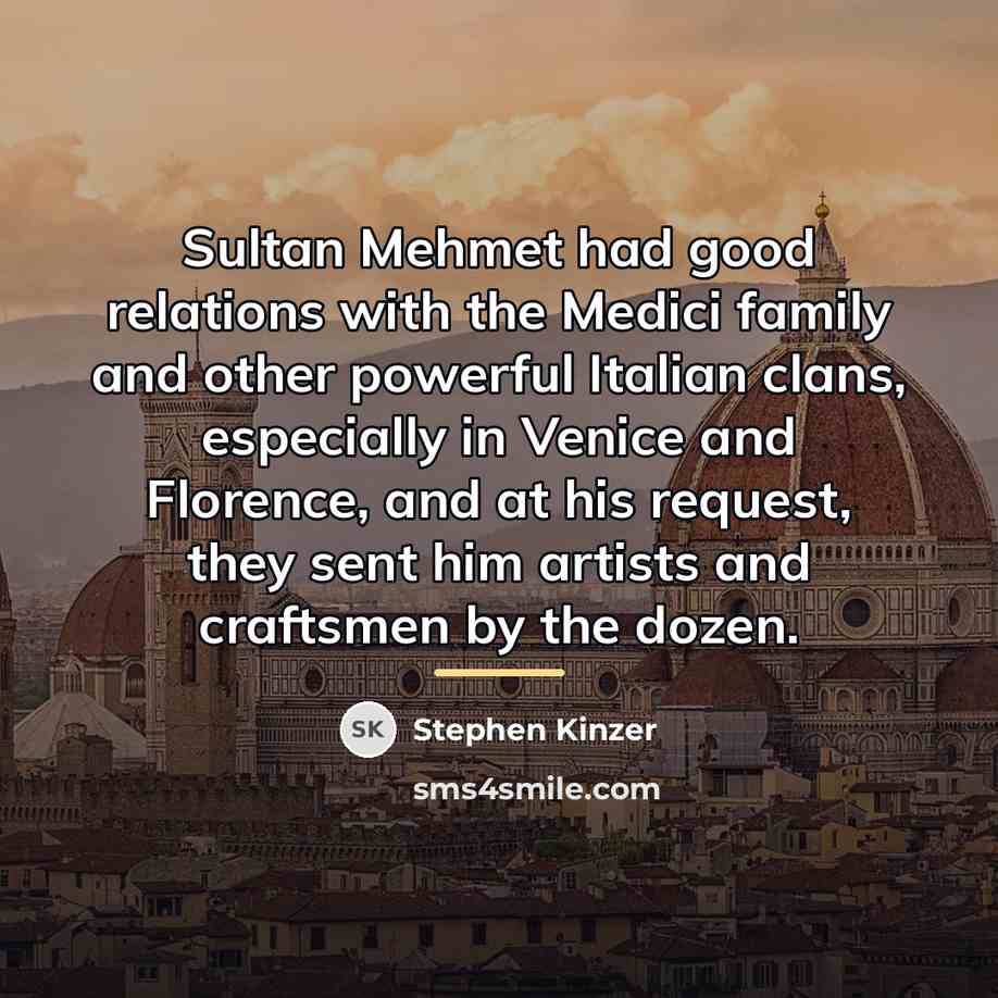 “Sultan Mehmet had good relations with the Medici family and…” quote by Stephen Kinzer