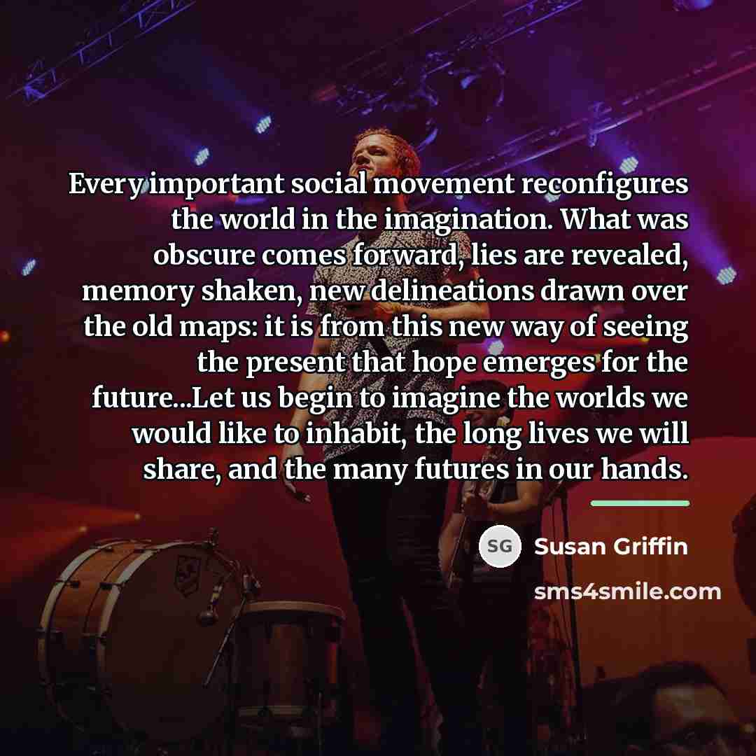 “Every important social movement reconfigures the world in the imagination.…” quote by Susan Griffin