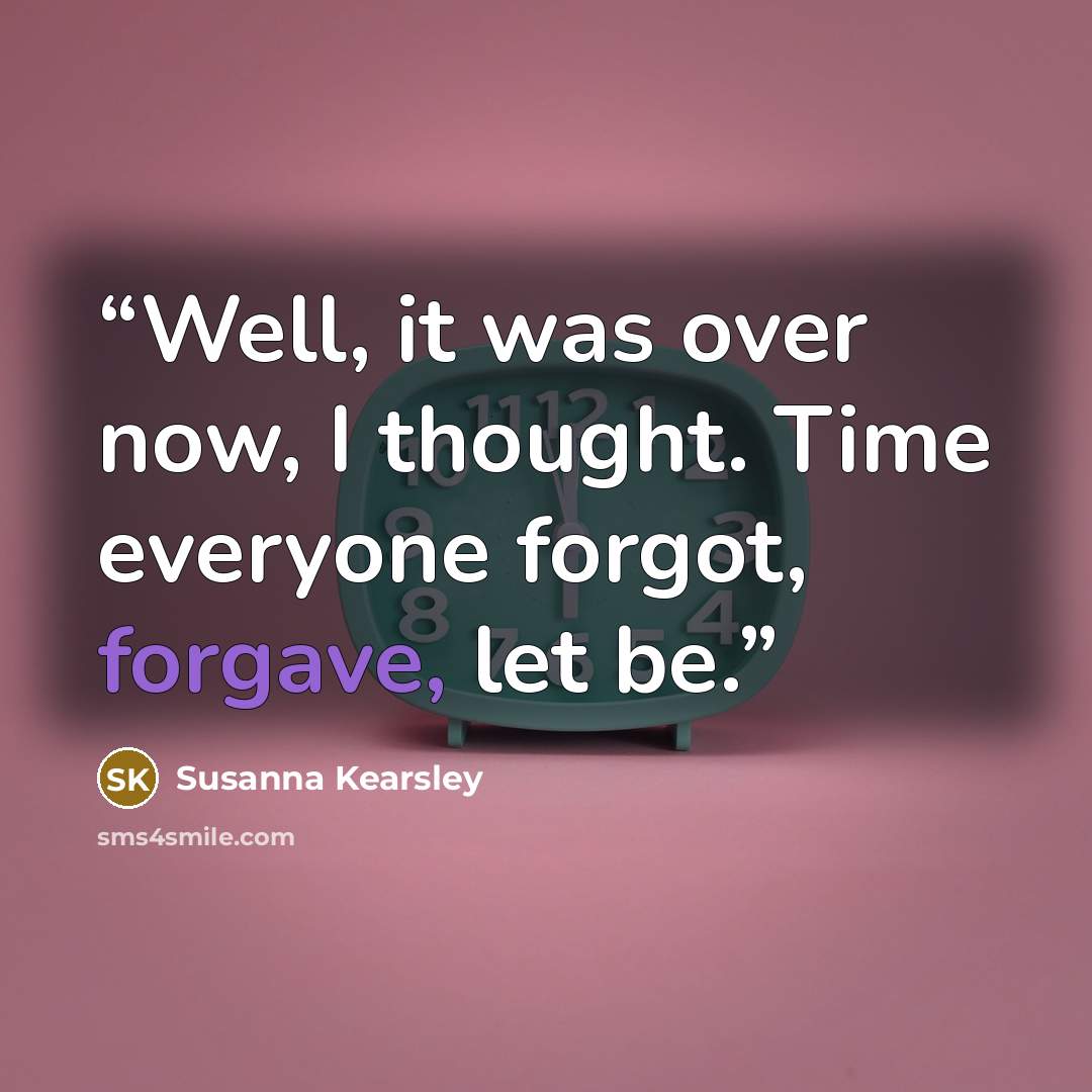“Well, it was over now, I thought. Time everyone forgot, forgave, let be.” quote by Susanna Kearsley