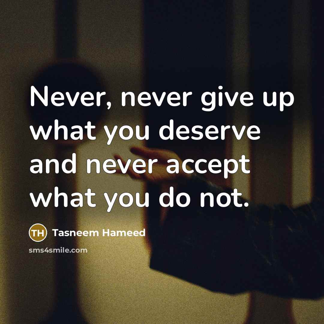 “Never, never give up what you deserve and never accept…” quote by Tasneem Hameed