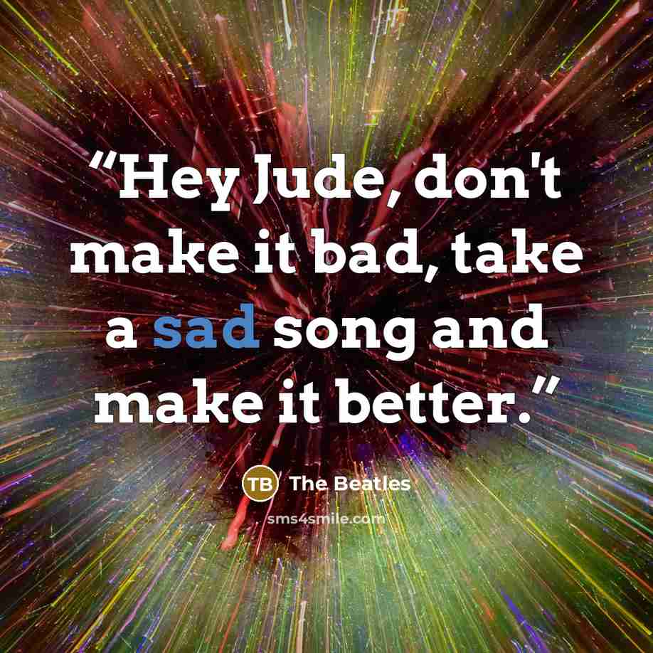 “Hey Jude, don't make it bad, take a sad song and make it better.” quote by The Beatles