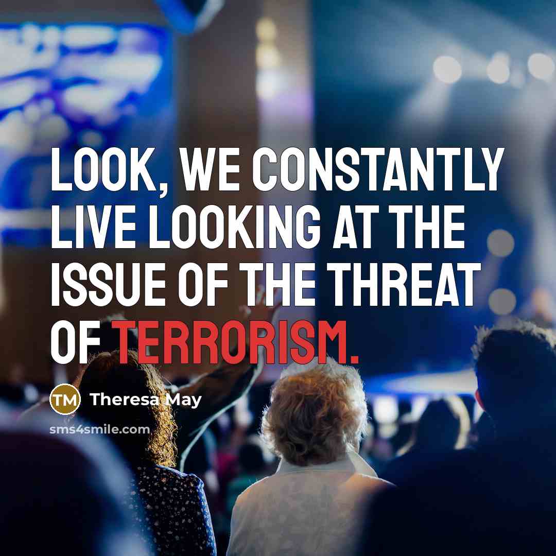 “Look, we constantly live looking at the issue of the…” quote by Theresa May