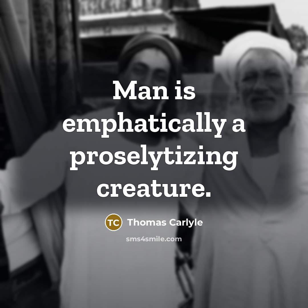 “Man is emphatically a proselytizing creature.” quote by Thomas Carlyle