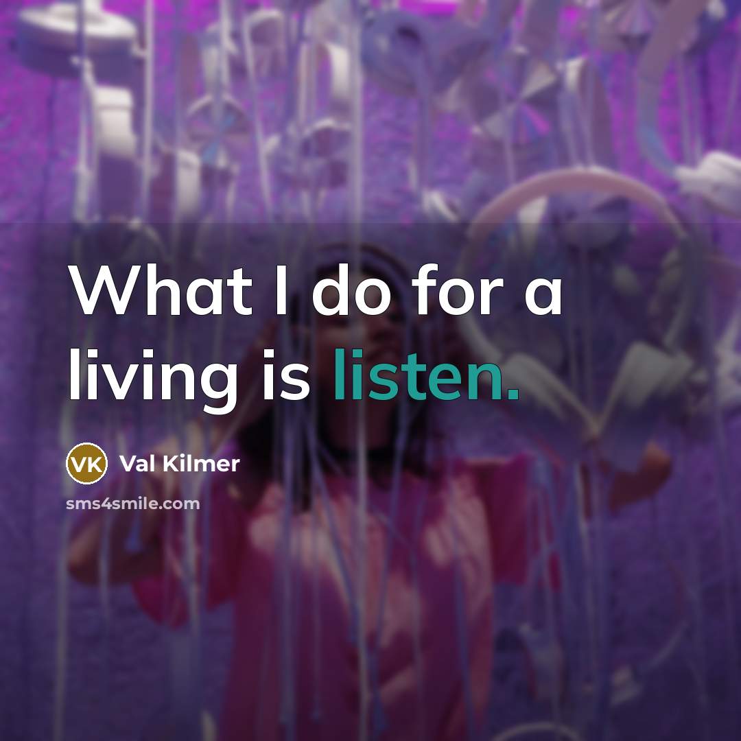 “What I do for a living is listen.…” quote by Val Kilmer