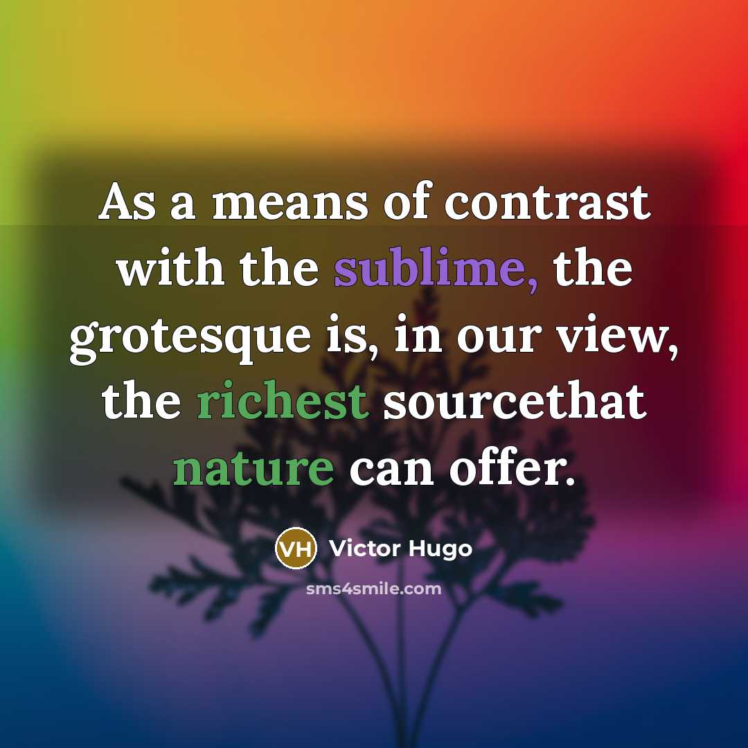 “As a means of contrast with the sublime, the grotesque is, in our view, the richest sourcethat nature can offer.” quote by Victor Hugo