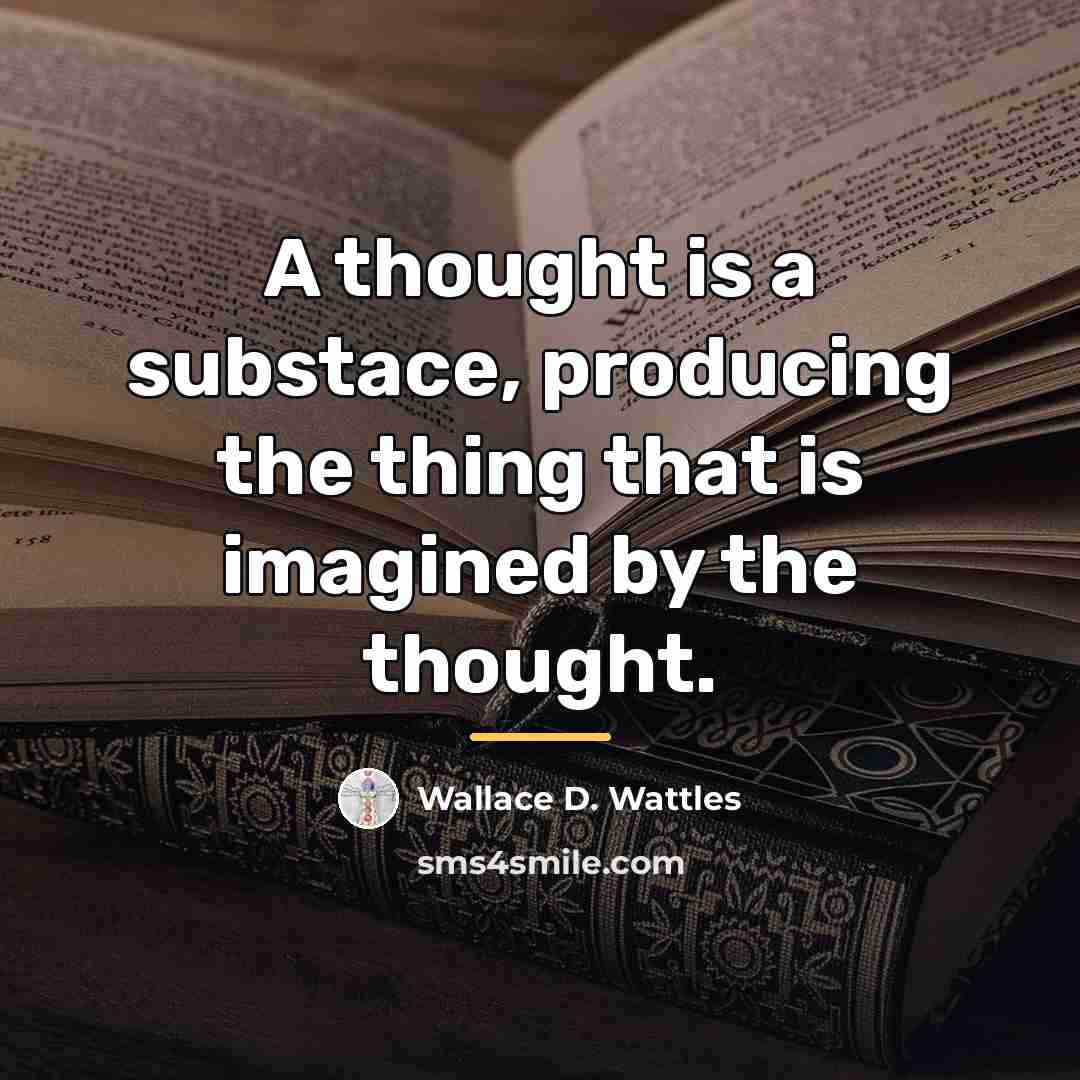 “A thought is a substace, producing the thing that is…” quote by Wallace D. Wattles