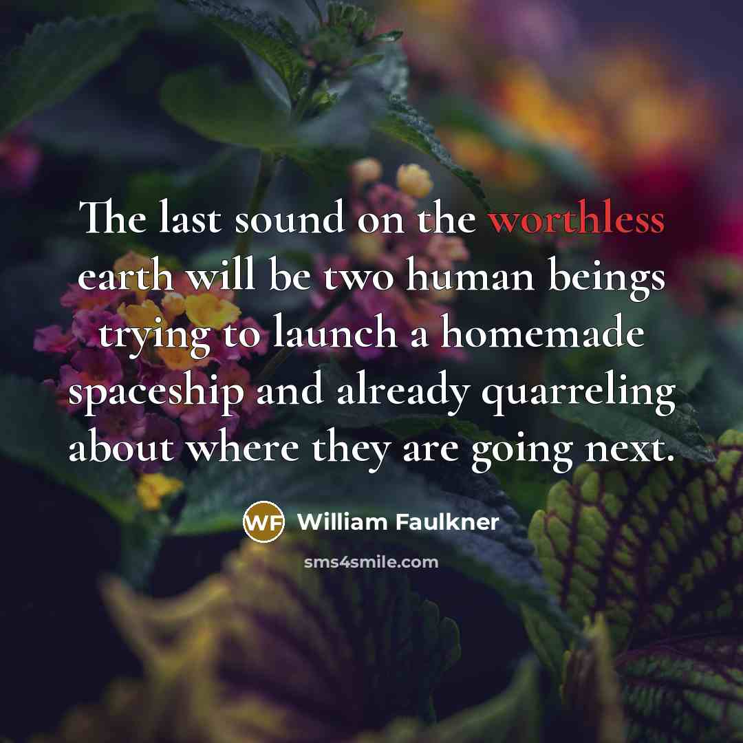“The last sound on the worthless earth will be two…” quote by William Faulkner